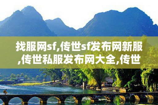 找服网sf,传世sf发布网新服,传世私服发布网大全,传世sf发布网新服