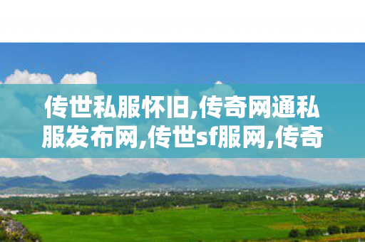 传世私服怀旧,传奇网通私服发布网,传世sf服网,传奇网通私服发布网