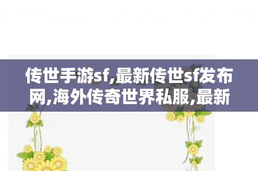 传世手游sf,最新传世sf发布网,海外传奇世界私服,最新传世sf发布网
