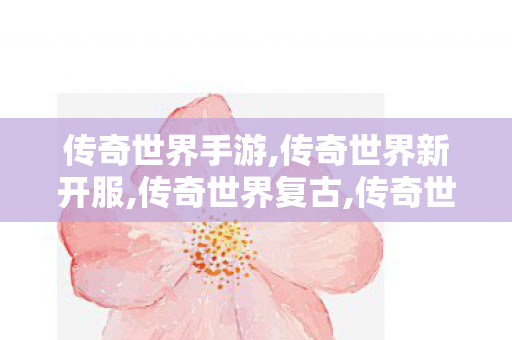 传奇世界手游,传奇世界新开服,传奇世界复古,传奇世界新开服