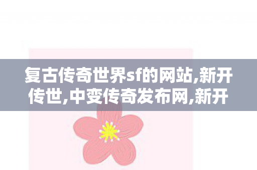 复古传奇世界sf的网站,新开传世,中变传奇发布网,新开传世
