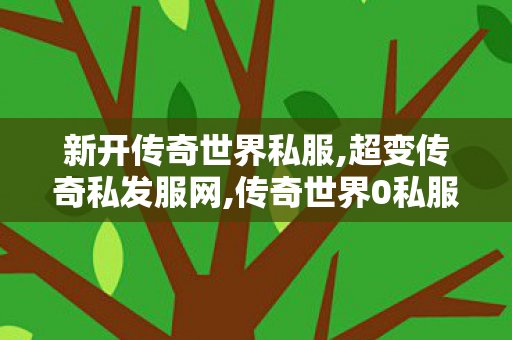 新开传奇世界私服,超变传奇私发服网,传奇世界0私服,超变传奇私发服网