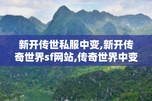 新开传世私服中变,新开传奇世界sf网站,传奇世界中变,新开传奇世界sf网站