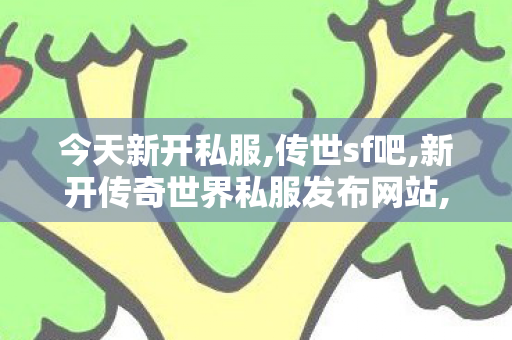 今天新开私服,传世sf吧,新开传奇世界私服发布网站,传世sf吧