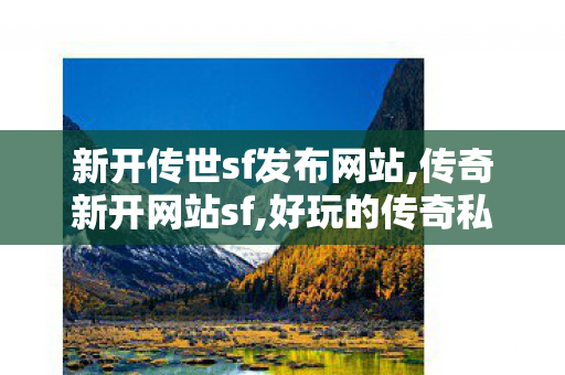 新开传世sf发布网站,传奇新开网站sf,好玩的传奇私服推荐,传奇新开网站sf