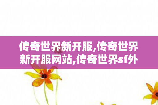 传奇世界新开服,传奇世界新开服网站,传奇世界sf外挂,传奇世界新开服网站