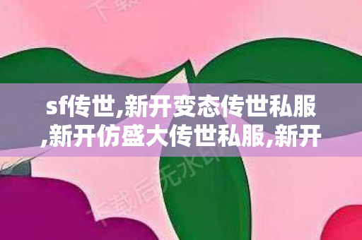sf传世,新开变态传世私服,新开仿盛大传世私服,新开变态传世私服