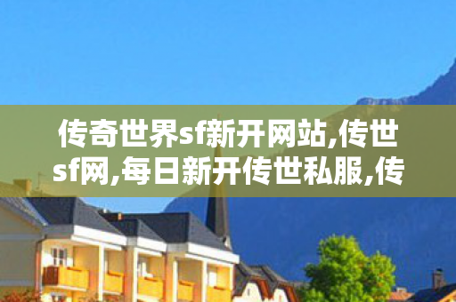 传奇世界sf新开网站,传世sf网,每日新开传世私服,传世sf网