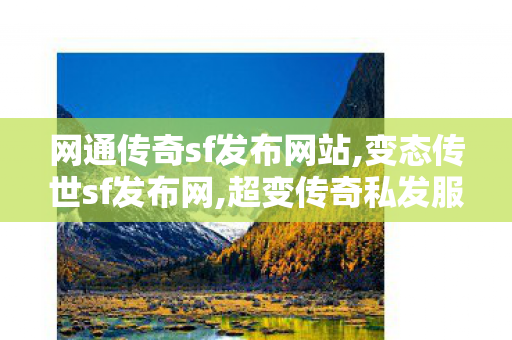 网通传奇sf发布网站,变态传世sf发布网,超变传奇私发服网,变态传世sf发布网