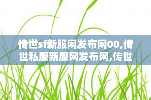 传世sf新服网发布网00,传世私服新服网发布网,传世sf,传世私服新服网发布网