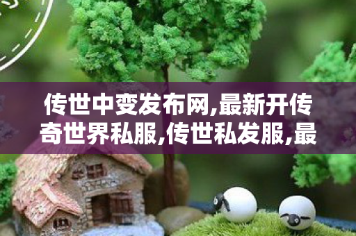 传世中变发布网,最新开传奇世界私服,传世私发服,最新开传奇世界私服