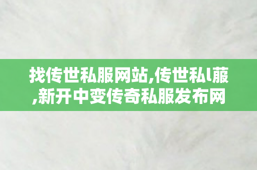 找传世私服网站,传世私l菔,新开中变传奇私服发布网,传世私l菔
