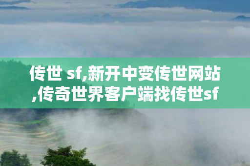 传世 sf,新开中变传世网站,传奇世界客户端	找传世sf,新开中变传世网站