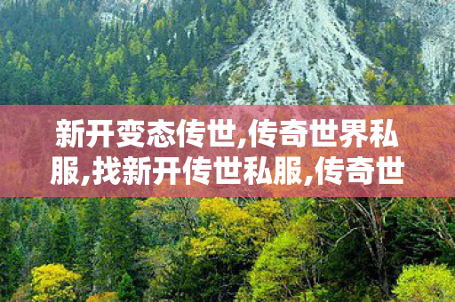 新开变态传世,传奇世界私服,找新开传世私服,传奇世界 sf,传奇世界私服,找新开传世私服