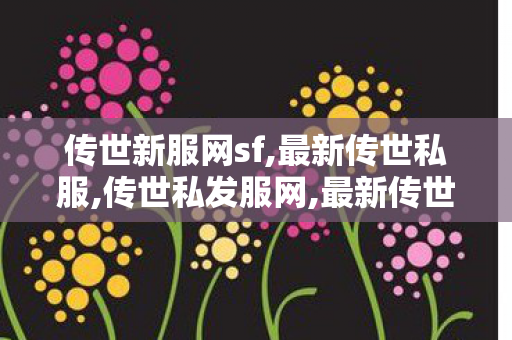 传世新服网sf,最新传世私服,传世私发服网,最新传世私服