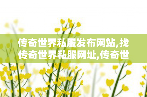 传奇世界私服发布网站,找传奇世界私服网址,传奇世界sf发布网站,找传奇世界私服网址