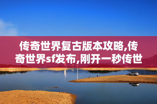 传奇世界复古版本攻略,传奇世界sf发布,刚开一秒传世,传奇世界sf发布
