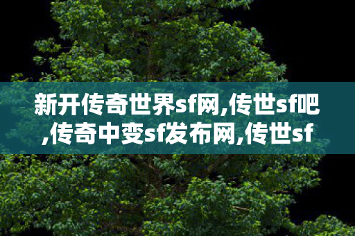 新开传奇世界sf网,传世sf吧,传奇中变sf发布网,传世sf吧