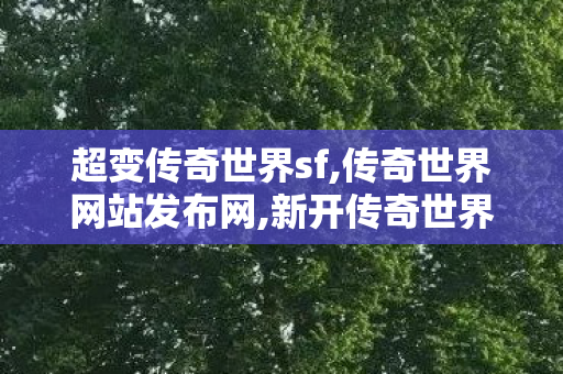 超变传奇世界sf,传奇世界网站发布网,新开传奇世界私服刚开一秒,传奇世界网站发布网