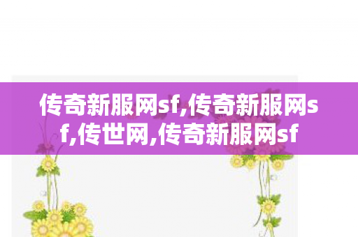 传奇新服网sf,传奇新服网sf,传世网,传奇新服网sf