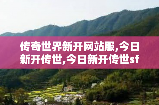 传奇世界新开网站服,今日新开传世,今日新开传世sf网站,今日新开传世