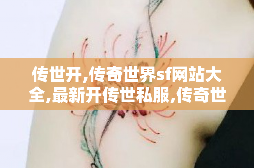 传世开,传奇世界sf网站大全,最新开传世私服,传奇世界sf网站大全