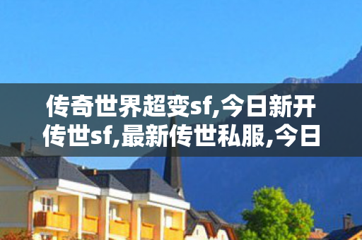 传奇世界超变sf,今日新开传世sf,最新传世私服,今日新开传世sf