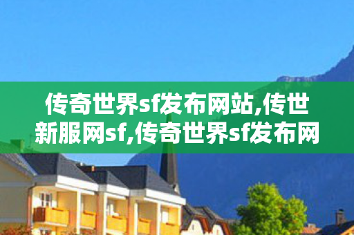 传奇世界sf发布网站,传世新服网sf,传奇世界sf发布网,传世新服网sf