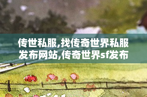传世私服,找传奇世界私服发布网站,传奇世界sf发布,找传奇世界私服发布网站