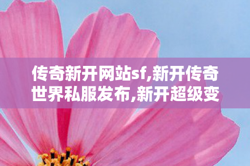 传奇新开网站sf,新开传奇世界私服发布,新开超级变态传世sf,新开传奇世界私服发布
