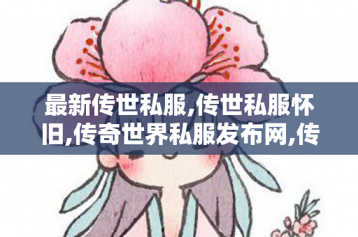 最新传世私服,传世私服怀旧,传奇世界私服发布网,传世私服怀旧