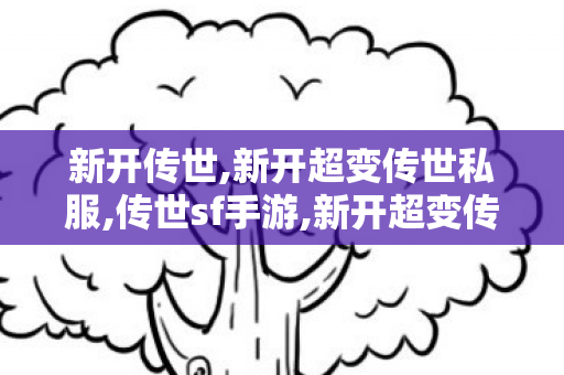 新开传世,新开超变传世私服,传世sf手游,新开超变传世私服