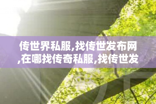 传世界私服,找传世发布网,在哪找传奇私服,找传世发布网