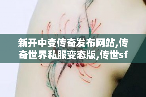 新开中变传奇发布网站,传奇世界私服变态版,传世sf最新发布网,传奇世界私服变态版