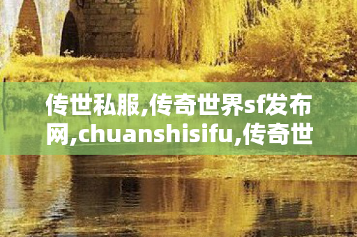 传世私服,传奇世界sf发布网,chuanshisifu,传奇世界sf发布网