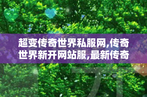 超变传奇世界私服网,传奇世界新开网站服,最新传奇私服发布网站,传奇世界新开网站服