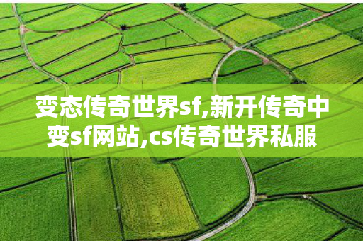 变态传奇世界sf,新开传奇中变sf网站,cs传奇世界私服,新开传奇中变sf网站