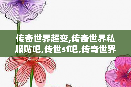 传奇世界超变,传奇世界私服贴吧,传世sf吧,传奇世界私服贴吧