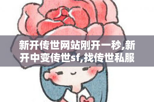 新开传世网站刚开一秒,新开中变传世sf,找传世私服 最新开,新开中变传世sf