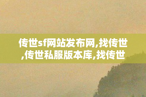 传世sf网站发布网,找传世,传世私服版本库,找传世