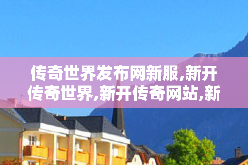 传奇世界发布网新服,新开传奇世界,新开传奇网站,新开传奇世界