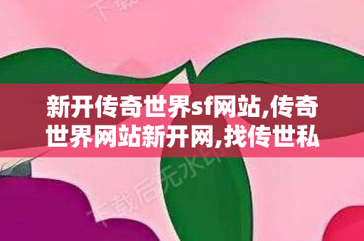 新开传奇世界sf网站,传奇世界网站新开网,找传世私服网,传奇世界网站新开网