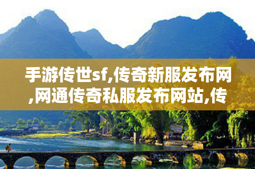 手游传世sf,传奇新服发布网,网通传奇私服发布网站,传奇新服发布网
