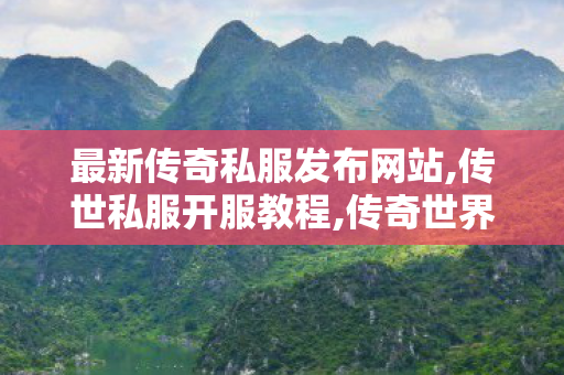 最新传奇私服发布网站,传世私服开服教程,传奇世界复古版本攻略,传世私服开服教程