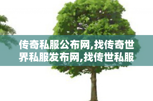 传奇私服公布网,找传奇世界私服发布网,找传世私服网,找传奇世界私服发布网