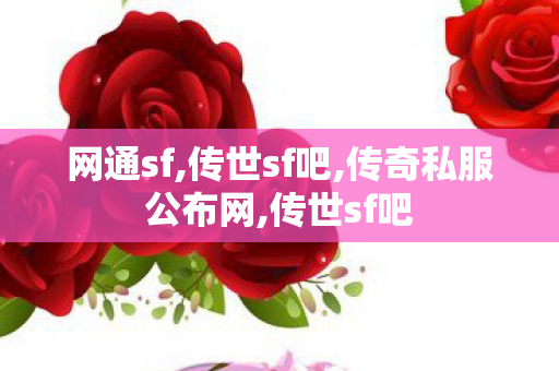 网通sf,传世sf吧,传奇私服公布网,传世sf吧