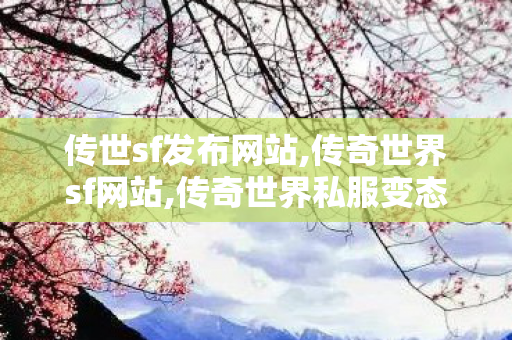传世sf发布网站,传奇世界sf网站,传奇世界私服变态版,传奇世界sf网站
