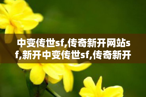 中变传世sf,传奇新开网站sf,新开中变传世sf,传奇新开网站sf