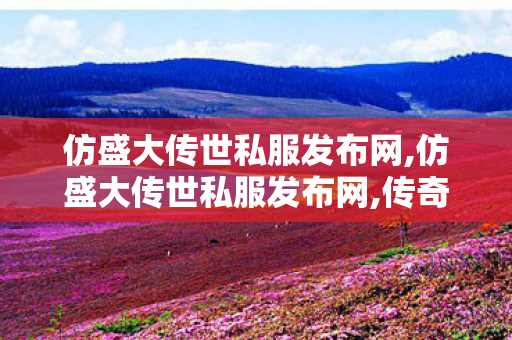 仿盛大传世私服发布网,仿盛大传世私服发布网,传奇世界新服,仿盛大传世私服发布网