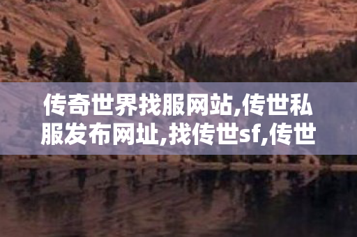 传奇世界找服网站,传世私服发布网址,找传世sf,传世私服发布网址